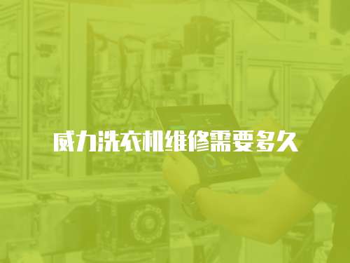 威力洗衣機維修需要多久