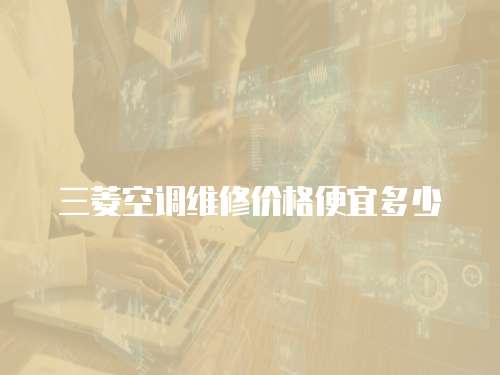 三菱空調(diào)維修價(jià)格便宜多少
