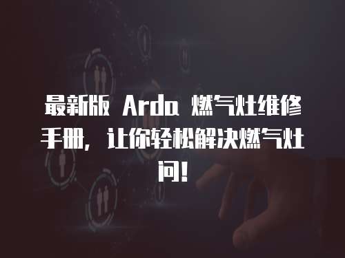 最新版 Arda 燃?xì)庠罹S修手冊，讓你輕松解決燃?xì)庠顔枺? class=