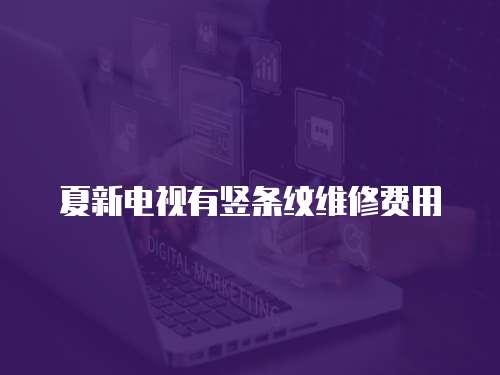 夏新電視有豎條紋維修費用