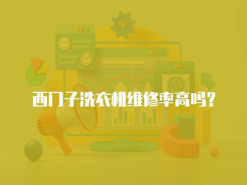 西門子洗衣機維修率高嗎？