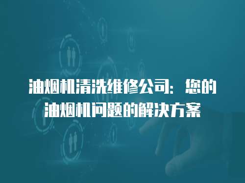 油煙機清洗維修公司：您的油煙機問題的解決方案