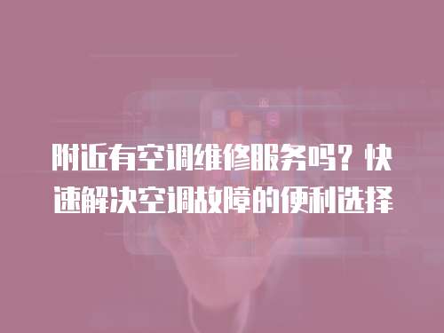 附近有空調(diào)維修服務(wù)嗎？快速解決空調(diào)故障的便利選擇