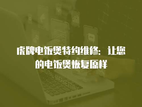 虎牌電飯煲特約維修：讓您的電飯煲恢復(fù)原樣