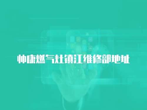 帥康燃?xì)庠铈?zhèn)江維修部地址