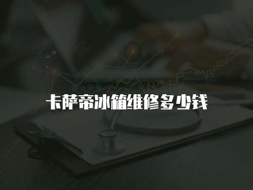 卡薩帝冰箱維修多少錢