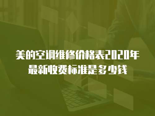 美的空調維修價格表2020年最新收費標準是多少錢