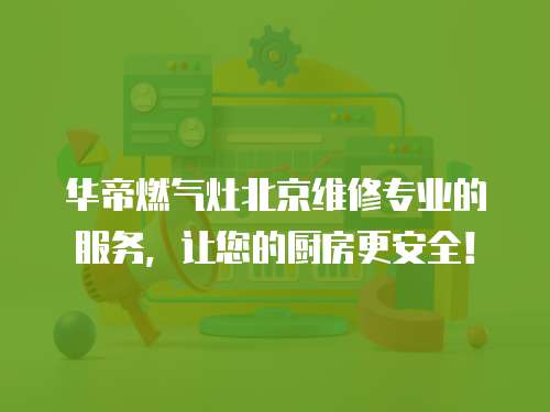 華帝燃氣灶北京維修專業的服務，讓您的廚房更安全！