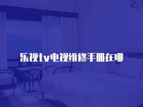 樂視tv電視維修手冊在哪