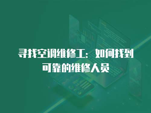 尋找空調(diào)維修工：如何找到可靠的維修人員