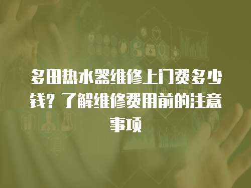 多田熱水器維修上門費多少錢？了解維修費用前的注意事項