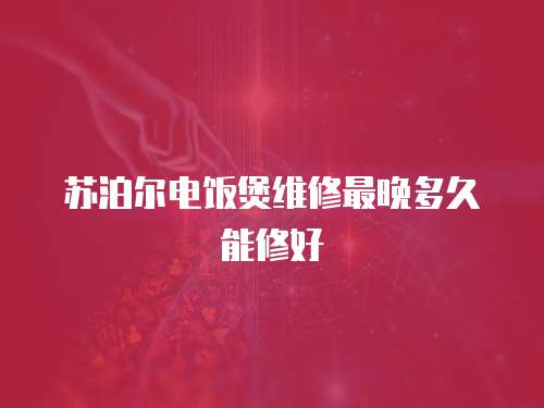 蘇泊爾電飯煲維修最晚多久能修好