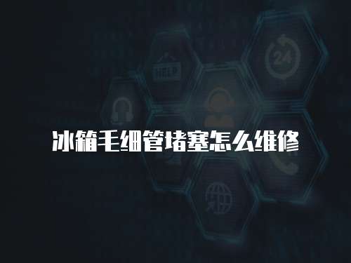 冰箱毛細管堵塞怎么維修