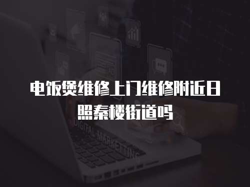 電飯煲維修上門維修附近日照秦樓街道嗎