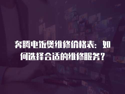 奔騰電飯煲維修價格表：如何選擇合適的維修服務？