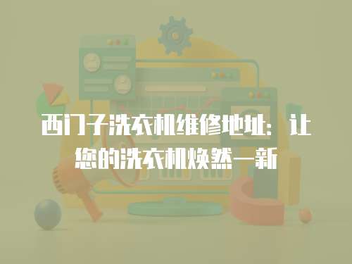 西門子洗衣機維修地址：讓您的洗衣機煥然一新