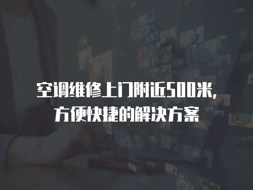 空調維修上門附近500米，方便快捷的解決方案