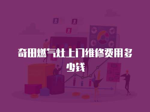 奇田燃氣灶上門維修費用多少錢