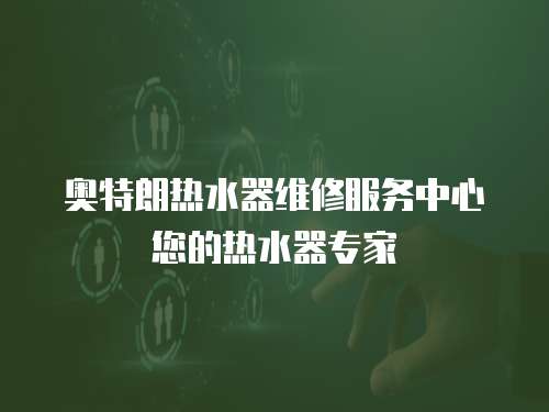 奧特朗熱水器維修服務(wù)中心您的熱水器專家