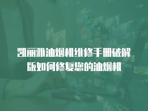 凱麗雅油煙機維修手冊破解版如何修復您的油煙機