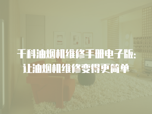 千科油煙機(jī)維修手冊(cè)電子版：讓油煙機(jī)維修變得更簡(jiǎn)單