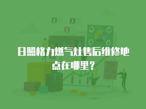 日照格力燃氣灶售后維修地點在哪里？