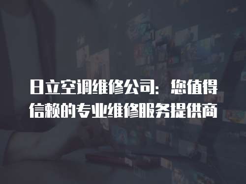 日立空調(diào)維修公司：您值得信賴的專業(yè)維修服務(wù)提供商