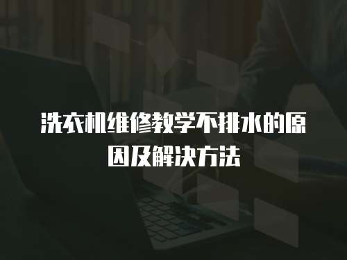 洗衣機(jī)維修教學(xué)不排水的原因及解決方法