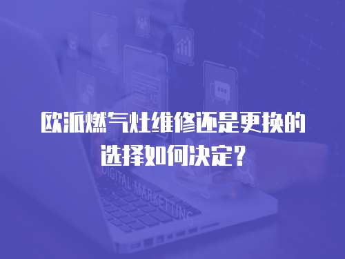 歐派燃氣灶維修還是更換的選擇如何決定？