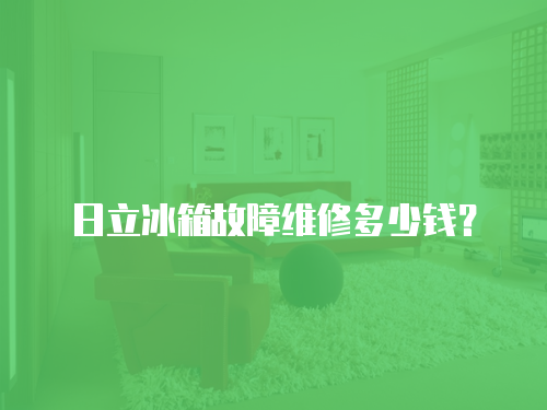 日立冰箱故障維修多少錢？