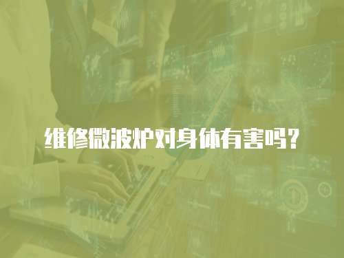 維修微波爐對身體有害嗎？