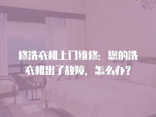 修洗衣機上門維修：您的洗衣機出了故障，怎么辦？