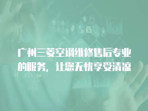 廣州三菱空調(diào)維修售后專業(yè)的服務(wù)，讓您無(wú)憂享受清涼
