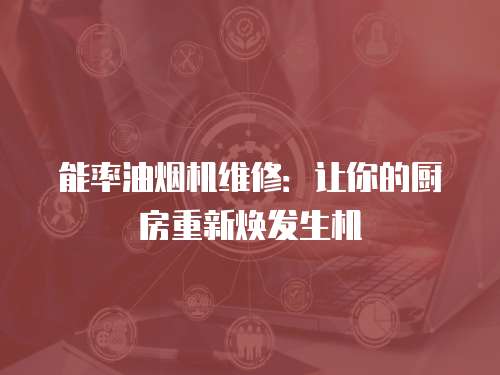 能率油煙機維修：讓你的廚房重新煥發生機