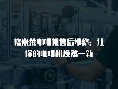 格米萊咖啡機售后維修：讓你的咖啡機煥然一新