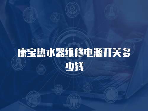 康寶熱水器維修電源開關多少錢