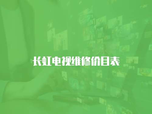 長(zhǎng)虹電視維修價(jià)目表