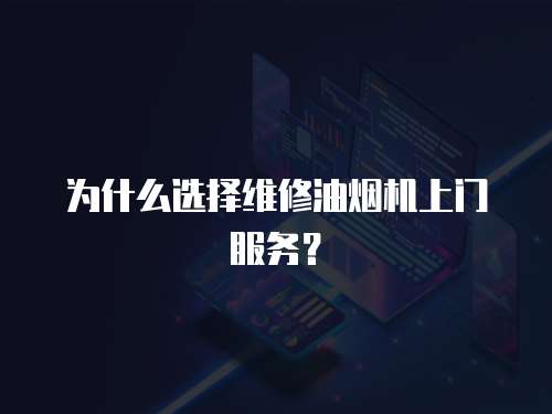 為什么選擇維修油煙機上門服務？
