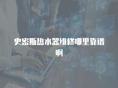 史密斯熱水器維修哪里靠譜啊
