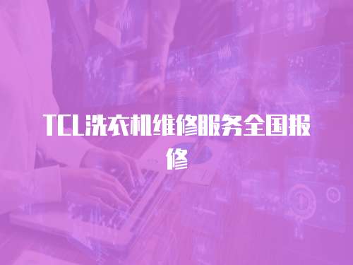 TCL洗衣機(jī)維修服務(wù)全國報(bào)修