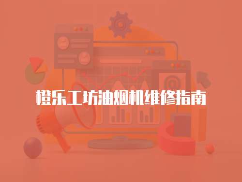 橙樂工坊油煙機(jī)維修指南