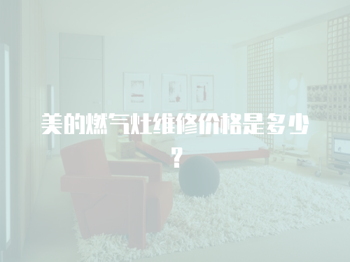 美的燃氣灶維修價格是多少？