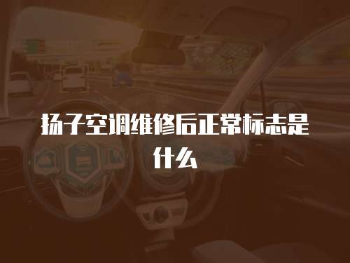 揚子空調(diào)維修后正常標(biāo)志是什么