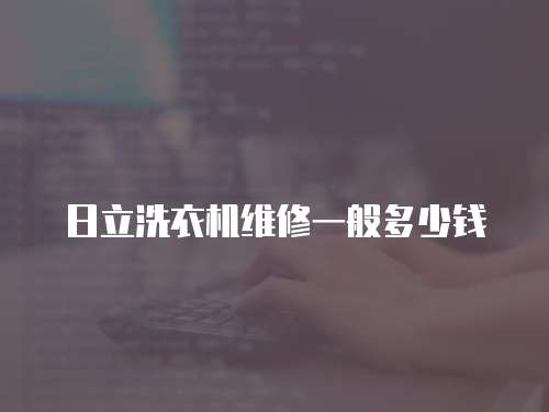日立洗衣機維修一般多少錢