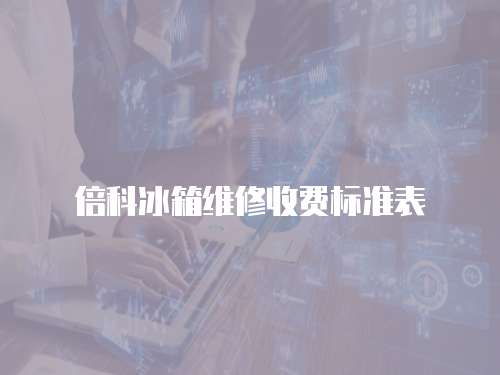 倍科冰箱維修收費(fèi)標(biāo)準(zhǔn)表