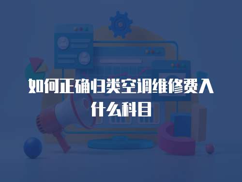 如何正確歸類空調維修費入什么科目