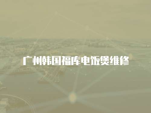 廣州韓國福庫電飯煲維修