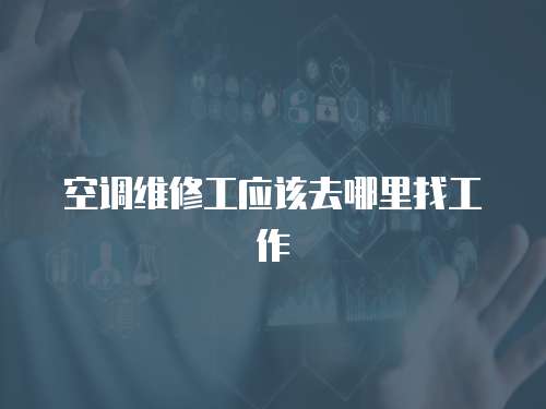 空調維修工應該去哪里找工作