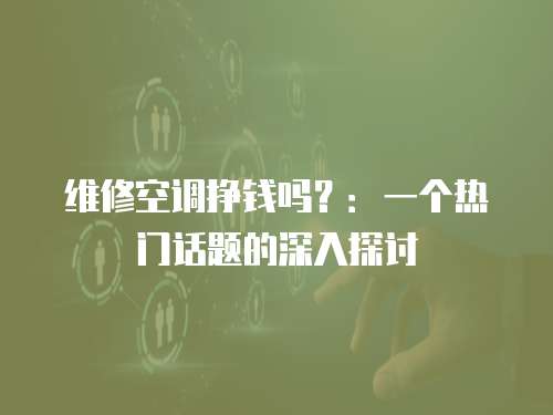 維修空調(diào)掙錢嗎？：一個(gè)熱門話題的深入探討