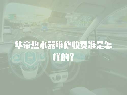 華帝熱水器維修收費準是怎樣的？